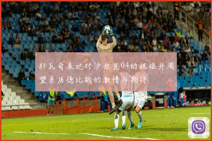 科瓦奇表达对沙尔克04的祝福并渴望亲历德比战的激情与期待