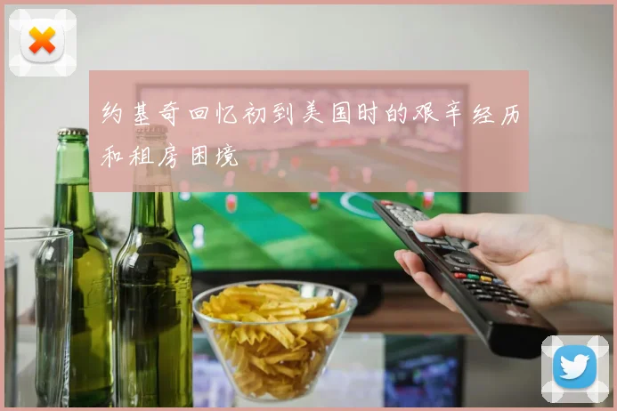 约基奇回忆初到美国时的艰辛经历和租房困境