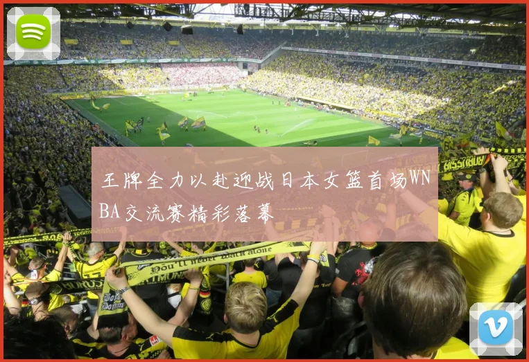 王牌全力以赴迎战日本女篮首场WNBA交流赛精彩落幕